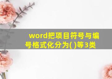 word把项目符号与编号格式化分为( )等3类